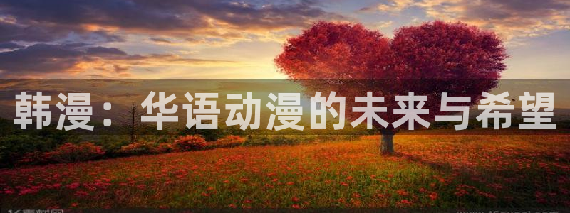 免费看美丽新世界韩漫：韩漫：华语动漫的未来与希望