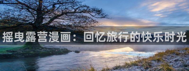 在哪能免费看韩漫：摇曳露营漫画：回忆旅行的快乐时光