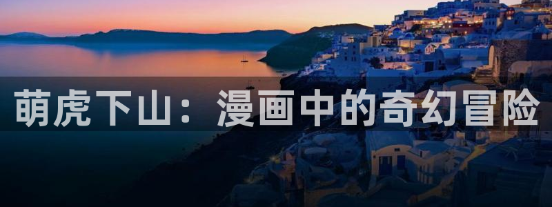 歪歪韩漫17.c：萌虎下山：漫画中的奇幻冒险