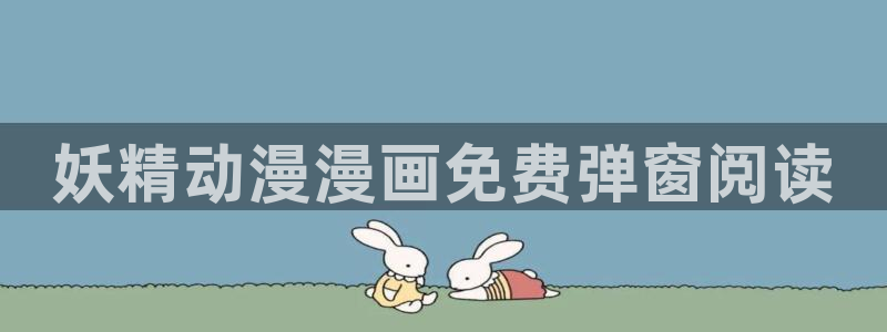 美丽新世界免费看韩漫：妖精动漫漫画免费弹窗阅读