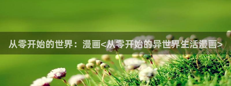 韩漫 网址：从零开始的世界：漫画<从零开始的异世界生活漫画>