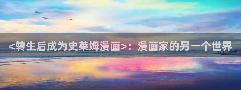 韩漫观看入口：<转生后成为史莱姆漫画>：漫画家的另一个世界