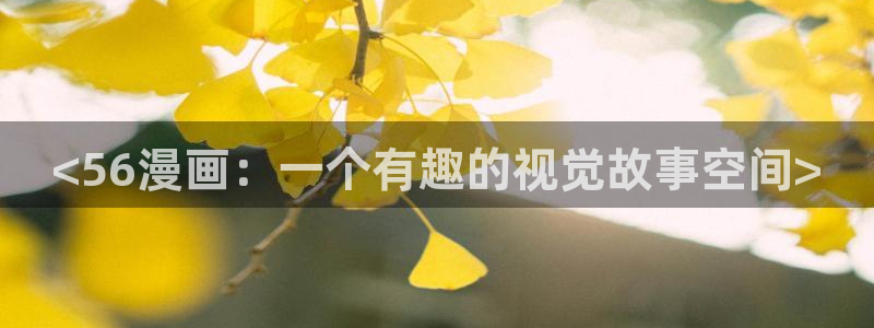 韩漫下拉式在线看：<56漫画：一个有趣的视觉故事空间>
