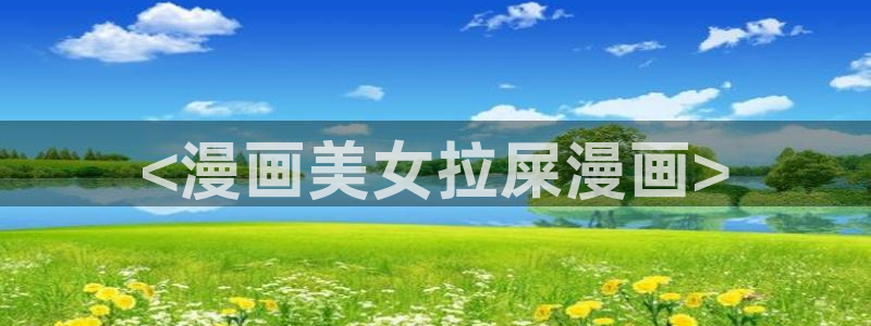 好看的韩漫在线那观看：<漫画美女拉屎漫画>