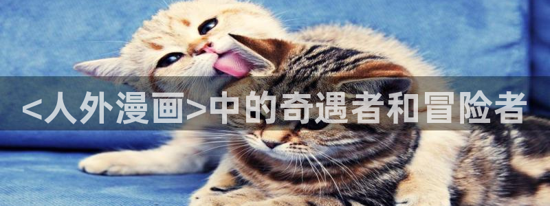 免费韩漫在线免费观看：<人外漫画>中的奇遇者和冒险者